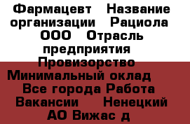 Фармацевт › Название организации ­ Рациола, ООО › Отрасль предприятия ­ Провизорство › Минимальный оклад ­ 1 - Все города Работа » Вакансии   . Ненецкий АО,Вижас д.